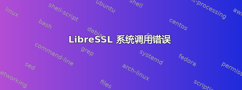 LibreSSL 系统调用错误