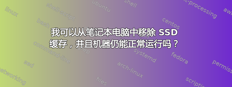 我可以从笔记本电脑中移除 SSD 缓存，并且机器仍能正常运行吗？