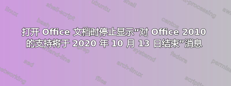 打开 Office 文档时停止显示“对 Office 2010 的支持将于 2020 年 10 月 13 日结束”消息