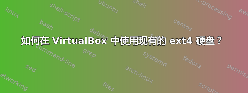 如何在 VirtualBox 中使用现有的 ext4 硬盘？