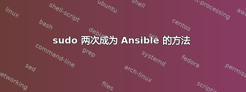 sudo 两次成为 Ansible 的方法