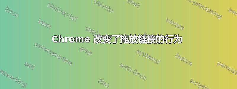 Chrome 改变了拖放链接的行为