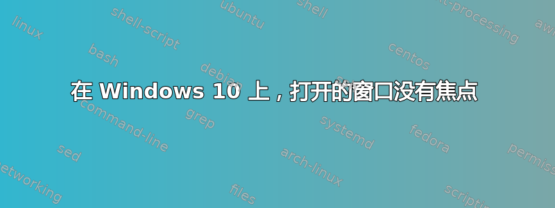 在 Windows 10 上，打开的窗口没有焦点