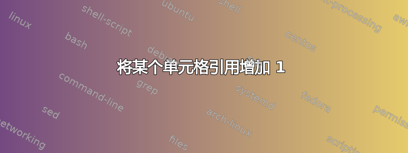 将某个单元格引用增加 1