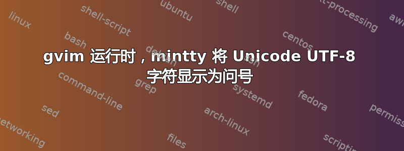 gvim 运行时，mintty 将 Unicode UTF-8 字符显示为问号