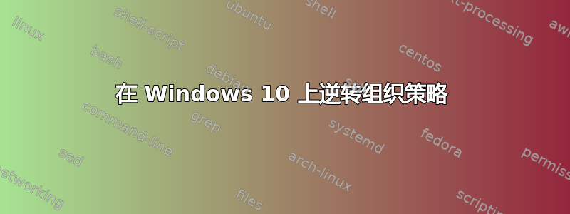 在 Windows 10 上逆转组织策略