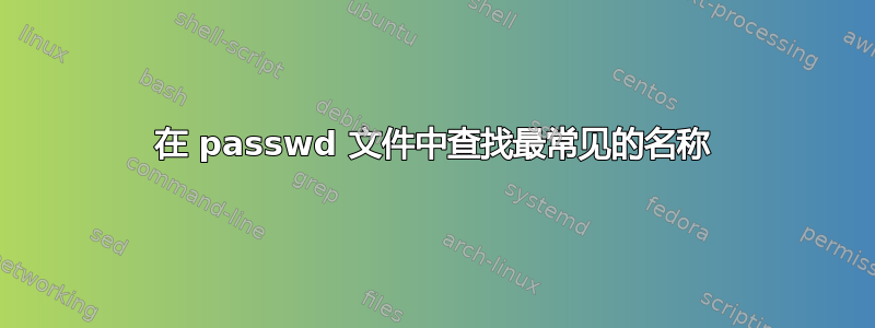 在 passwd 文件中查找最常见的名称