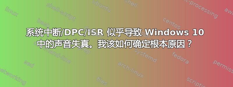 系统中断/DPC/ISR 似乎导致 Windows 10 中的声音失真。我该如何确定根本原因？