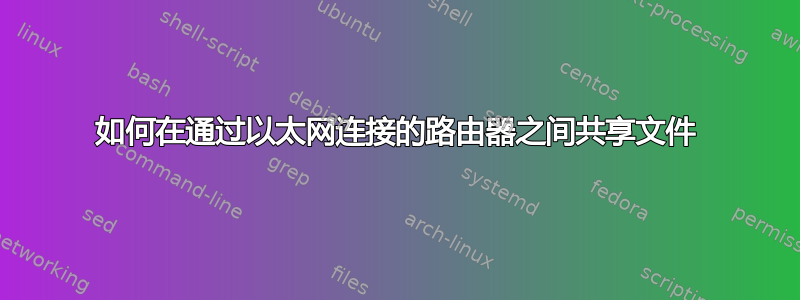 如何在通过以太网连接的路由器之间共享文件