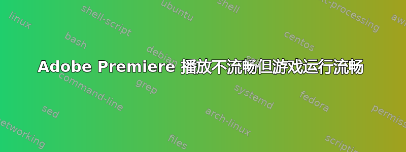 Adobe Premiere 播放不流畅但游戏运行流畅