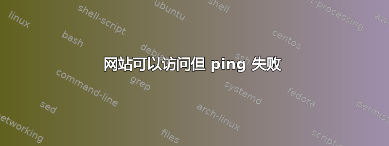 网站可以访问但 ping 失败