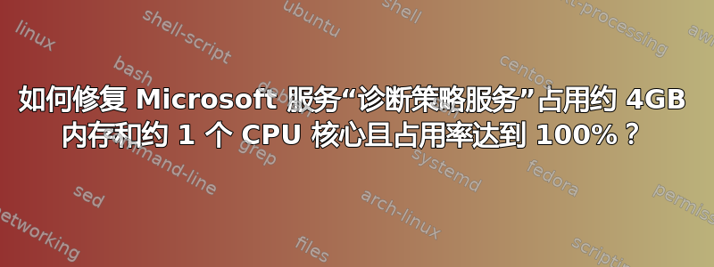 如何修复 Microsoft 服务“诊断策略服务”占用约 4GB 内存和约 1 个 CPU 核心且占用率达到 100%？