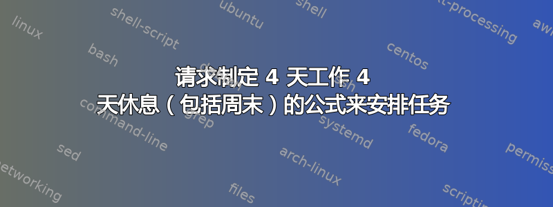 请求制定 4 天工作 4 天休息（包括周末）的公式来安排任务