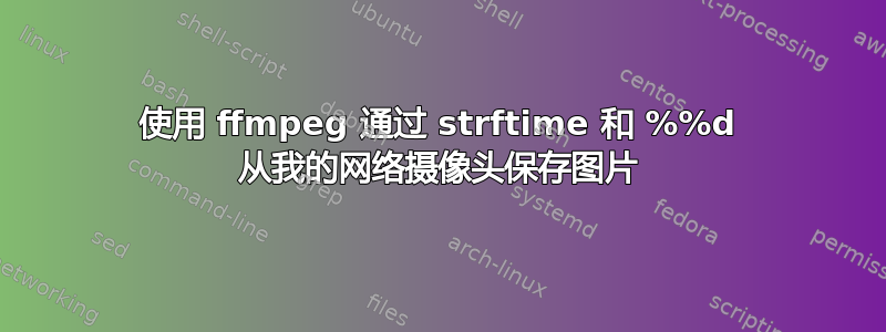 使用 ffmpeg 通过 strftime 和 %%d 从我的网络摄像头保存图片