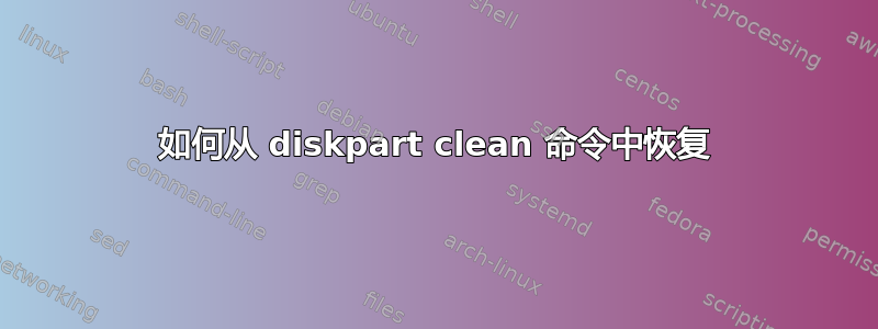 如何从 diskpart clean 命令中恢复