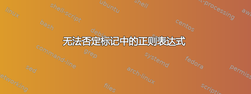 无法否定标记中的正则表达式