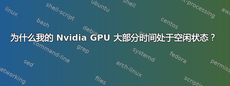 为什么我的 Nvidia GPU 大部分时间处于空闲状态？