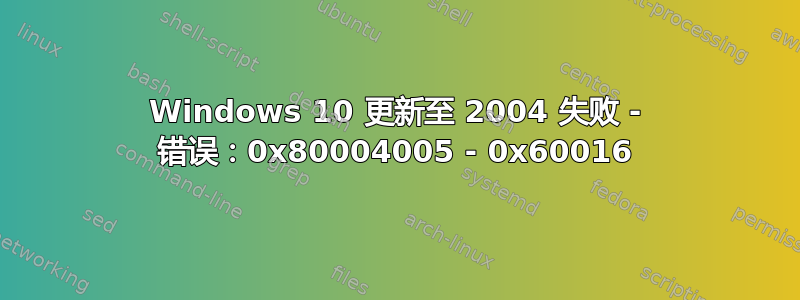 Windows 10 更新至 2004 失败 - 错误：0x80004005 - 0x60016