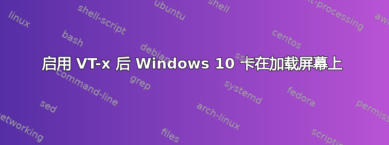 启用 VT-x 后 Windows 10 卡在加载屏幕上