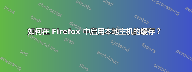 如何在 Firefox 中启用本地主机的缓存？