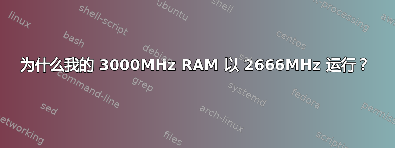 为什么我的 3000MHz RAM 以 2666MHz 运行？