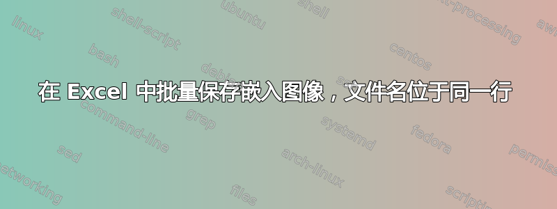 在 Excel 中批量保存嵌入图像，文件名位于同一行