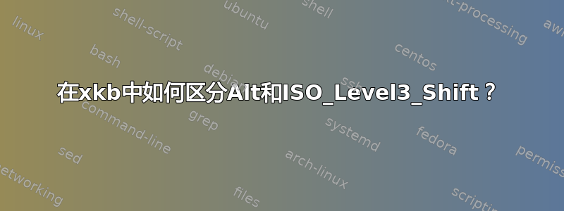 在xkb中如何区分Alt和ISO_Level3_Shift？