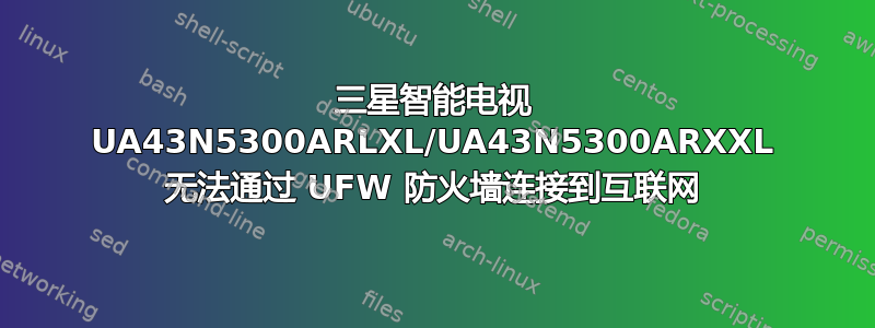 三星智能电视 UA43N5300ARLXL/UA43N5300ARXXL 无法通过 UFW 防火墙连接到互联网