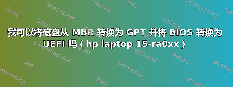 我可以将磁盘从 MBR 转换为 GPT 并将 BIOS 转换为 UEFI 吗（hp laptop 15-ra0xx）