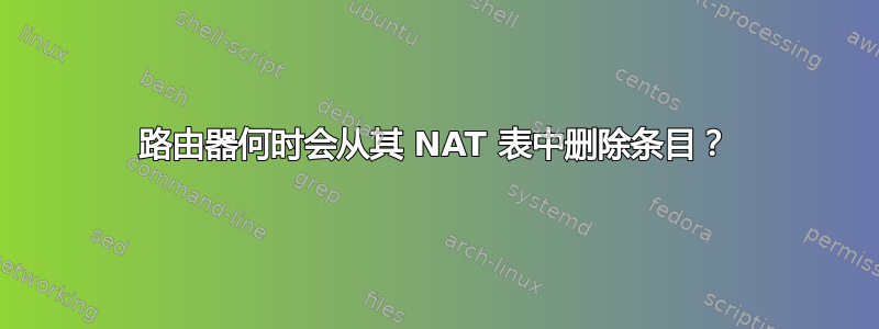 路由器何时会从其 NAT 表中删除条目？