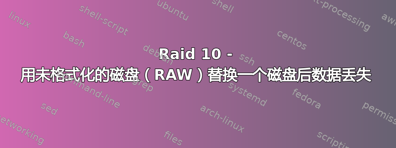 Raid 10 - 用未格式化的磁盘（RAW）替换一个磁盘后数据丢失