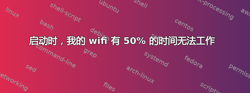 启动时，我的 wifi 有 50% 的时间无法工作 