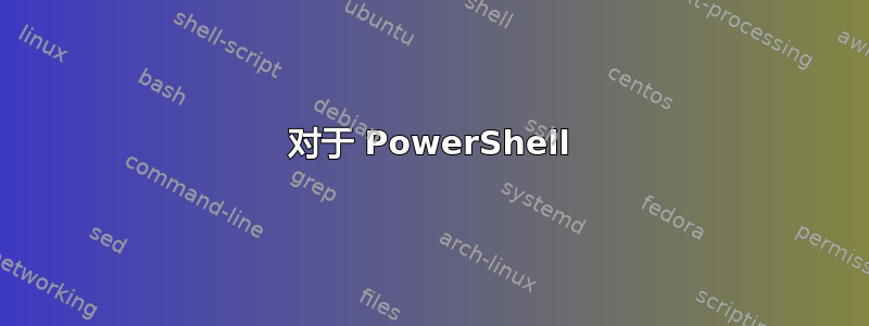 对于 PowerShell