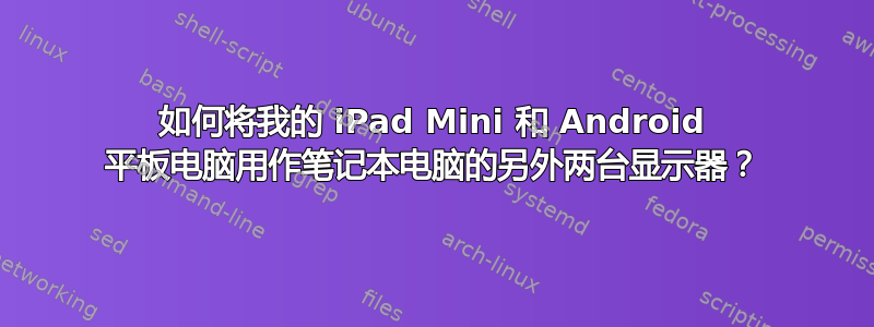 如何将我的 iPad Mini 和 Android 平板电脑用作笔记本电脑的另外两台显示器？