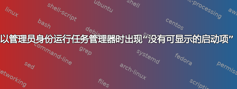 以管理员身份运行任务管理器时出现“没有可显示的启动项”