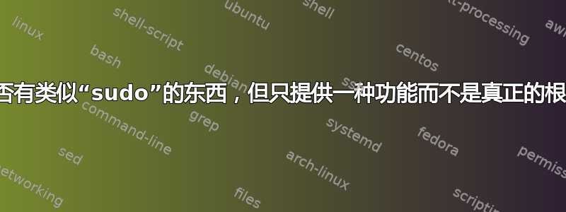 是否有类似“sudo”的东西，但只提供一种功能而不是真正的根？