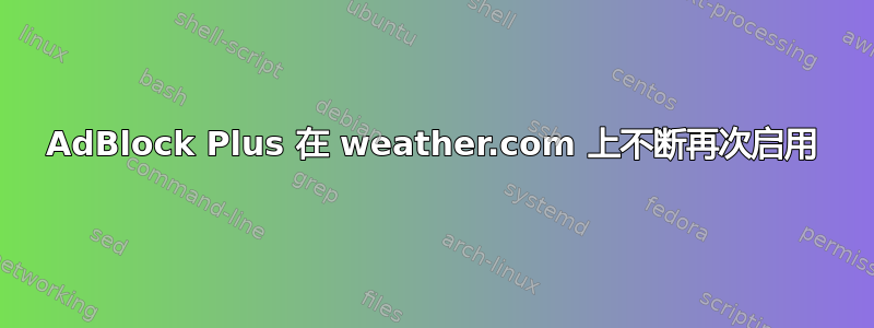 AdBlock Plus 在 weather.com 上不断再次启用