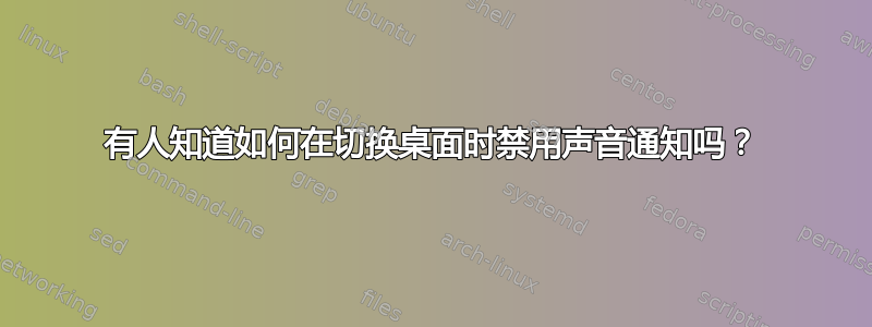 有人知道如何在切换桌面时禁用声音通知吗？