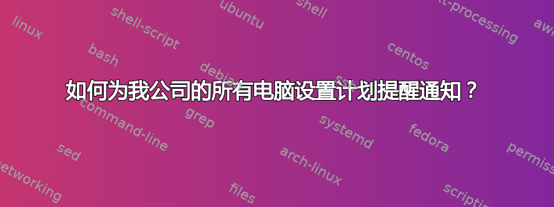 如何为我公司的所有电脑设置计划提醒通知？