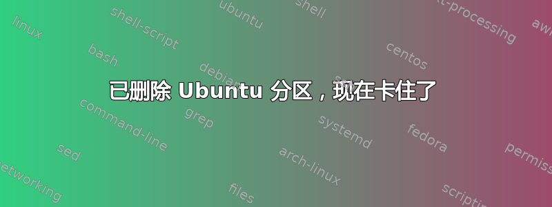 已删除 Ubuntu 分区，现在卡住了