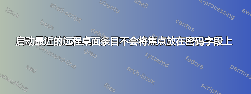 启动最近的远程桌面条目不会将焦点放在密码字段上