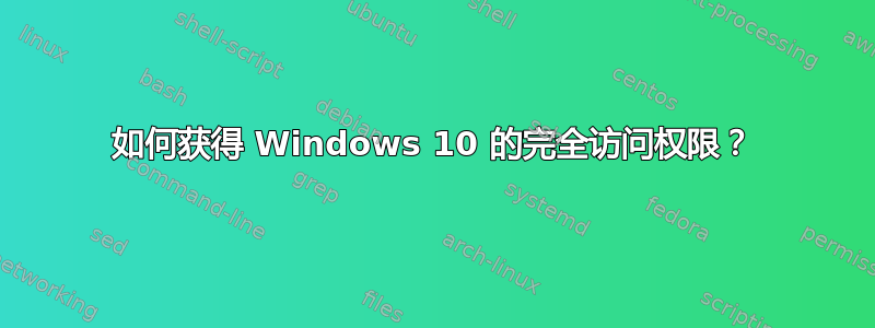 如何获得 Windows 10 的完全访问权限？