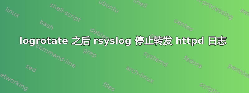 logrotate 之后 rsyslog 停止转发 httpd 日志