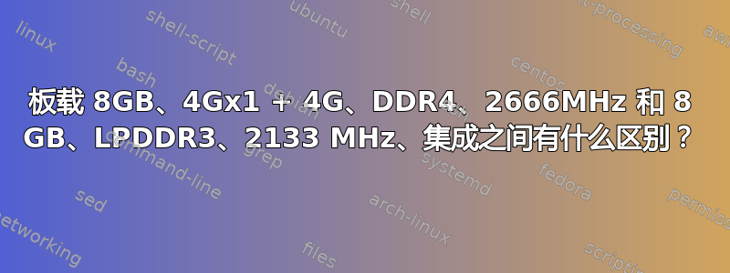 板载 8GB、4Gx1 + 4G、DDR4、2666MHz 和 8 GB、LPDDR3、2133 MHz、集成之间有什么区别？