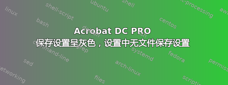 Acrobat DC PRO 保存设置呈灰色，设置中无文件保存设置