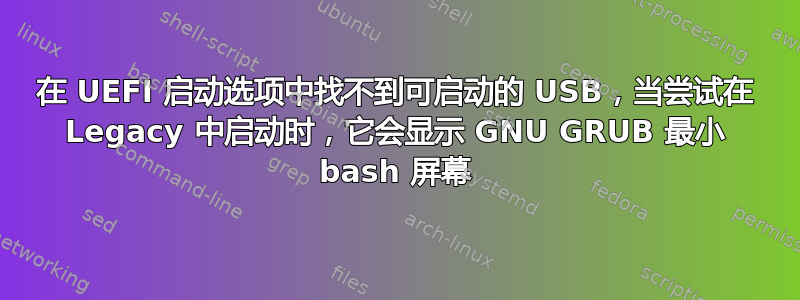 在 UEFI 启动选项中找不到可启动的 USB，当尝试在 Legacy 中启动时，它会显示 GNU GRUB 最小 bash 屏幕