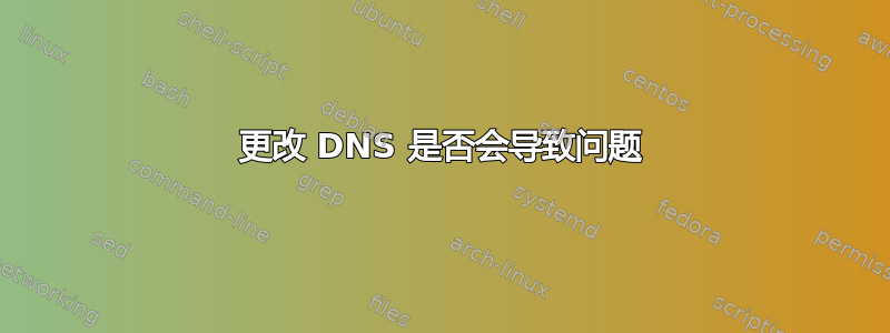 更改 DNS 是否会导致问题