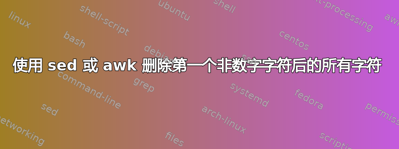 使用 sed 或 awk 删除第一个非数字字符后的所有字符