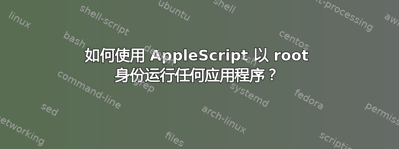 如何使用 AppleScript 以 root 身份运行任何应用程序？