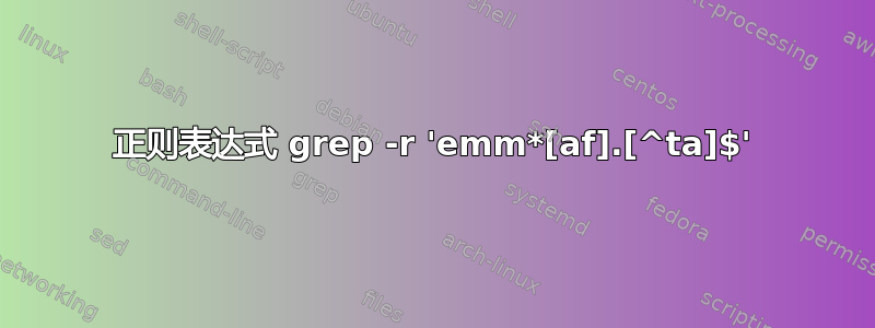 正则表达式 grep -r 'emm*[af].[^ta]$'